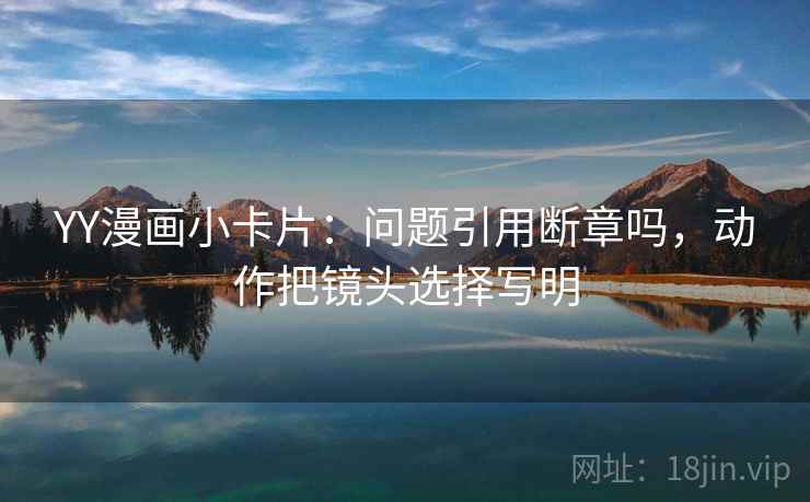 YY漫画小卡片：问题引用断章吗，动作把镜头选择写明
