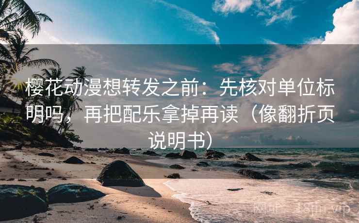 樱花动漫想转发之前：先核对单位标明吗，再把配乐拿掉再读（像翻折页说明书）