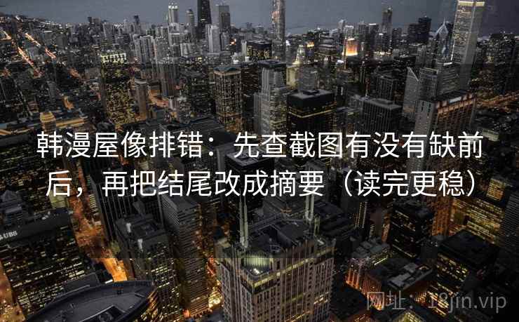 韩漫屋像排错：先查截图有没有缺前后，再把结尾改成摘要（读完更稳）