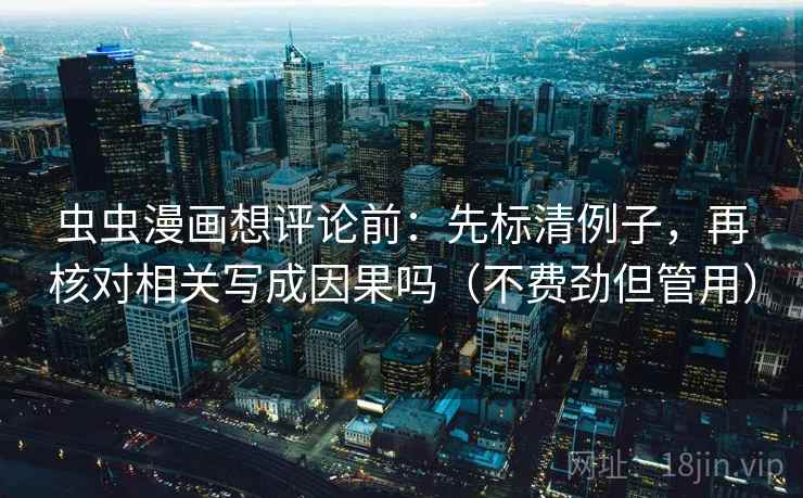 虫虫漫画想评论前：先标清例子，再核对相关写成因果吗（不费劲但管用）