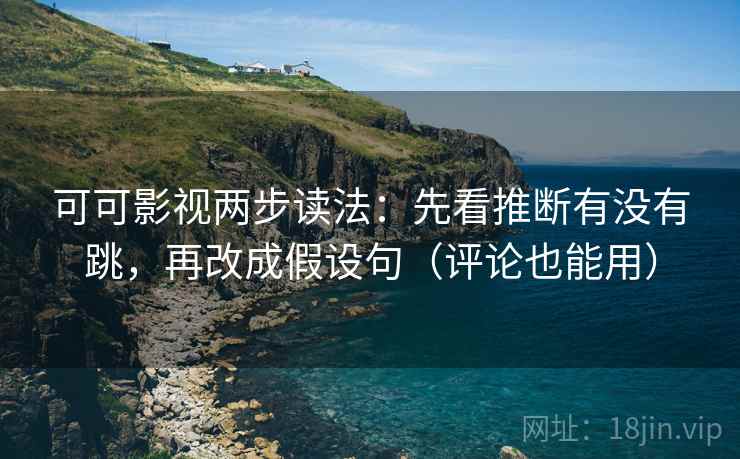 可可影视两步读法：先看推断有没有跳，再改成假设句（评论也能用）