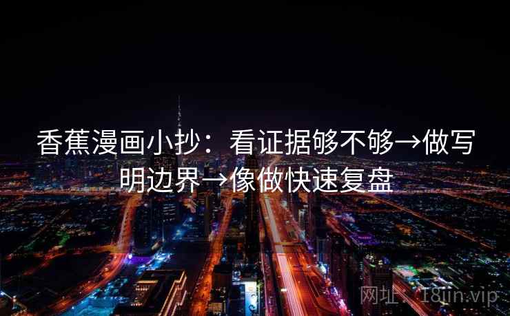 香蕉漫画小抄：看证据够不够→做写明边界→像做快速复盘