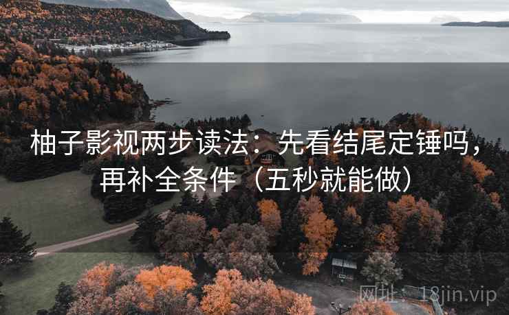 柚子影视两步读法：先看结尾定锤吗，再补全条件（五秒就能做）