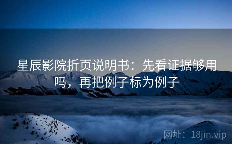 星辰影院折页说明书：先看证据够用吗，再把例子标为例子