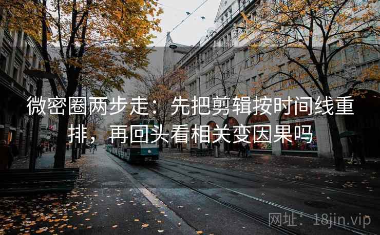 微密圈两步走：先把剪辑按时间线重排，再回头看相关变因果吗