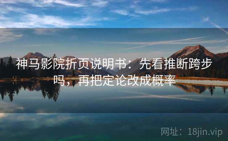 神马影院折页说明书：先看推断跨步吗，再把定论改成概率