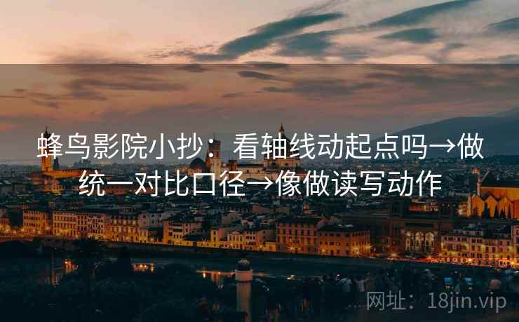 蜂鸟影院小抄：看轴线动起点吗→做统一对比口径→像做读写动作