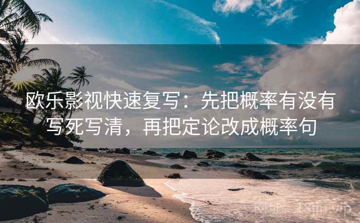 欧乐影视快速复写：先把概率有没有写死写清，再把定论改成概率句