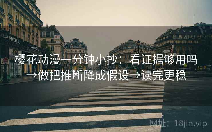 樱花动漫一分钟小抄：看证据够用吗→做把推断降成假设→读完更稳