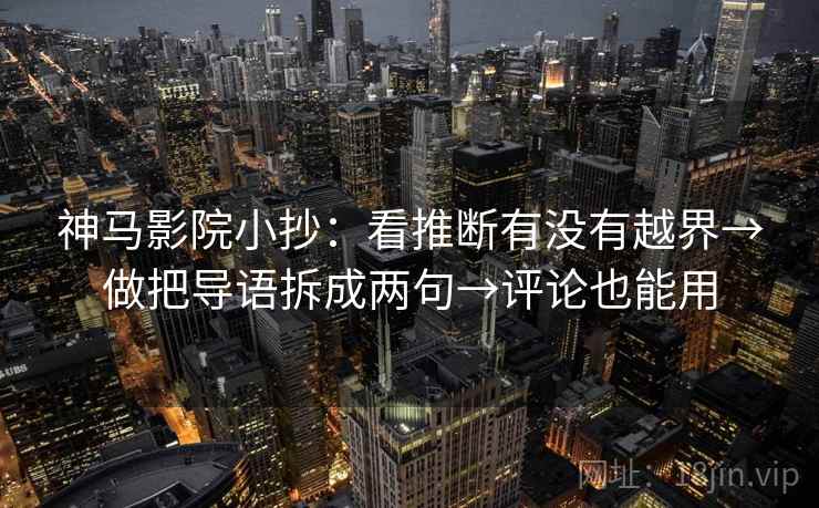 神马影院小抄：看推断有没有越界→做把导语拆成两句→评论也能用