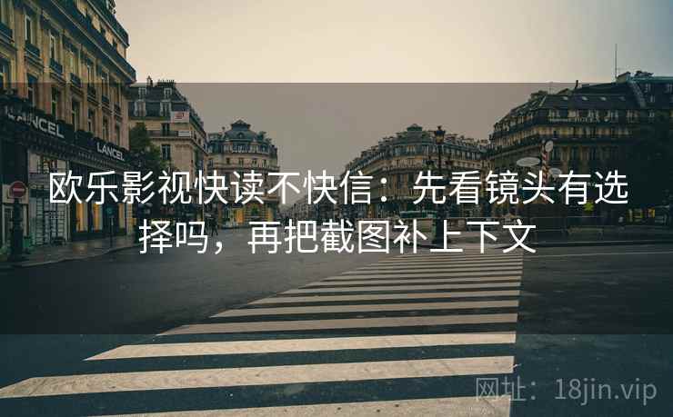 欧乐影视快读不快信：先看镜头有选择吗，再把截图补上下文