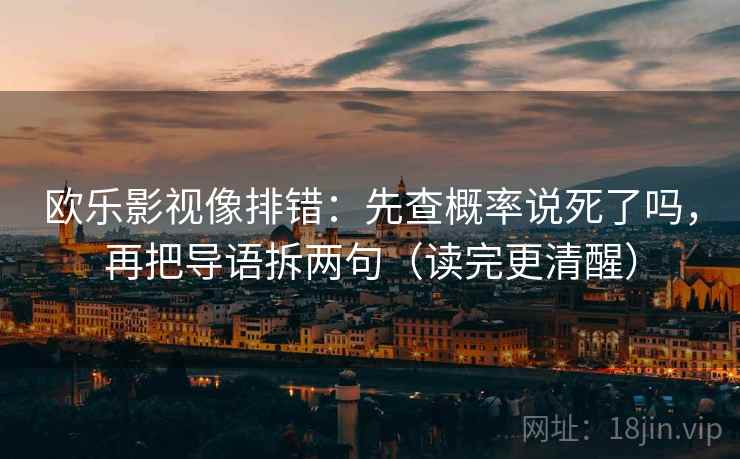 欧乐影视像排错：先查概率说死了吗，再把导语拆两句（读完更清醒）