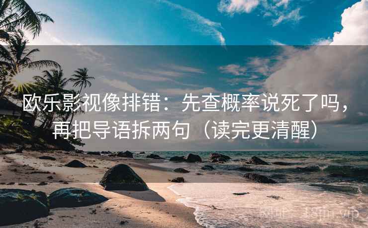欧乐影视像排错：先查概率说死了吗，再把导语拆两句（读完更清醒）