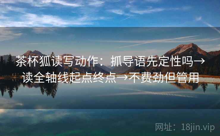 茶杯狐读写动作：抓导语先定性吗→读全轴线起点终点→不费劲但管用
