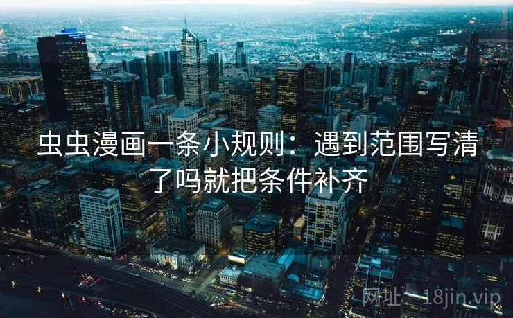 虫虫漫画一条小规则：遇到范围写清了吗就把条件补齐