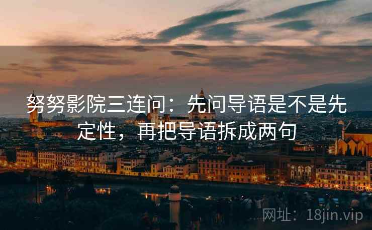 努努影院三连问：先问导语是不是先定性，再把导语拆成两句
