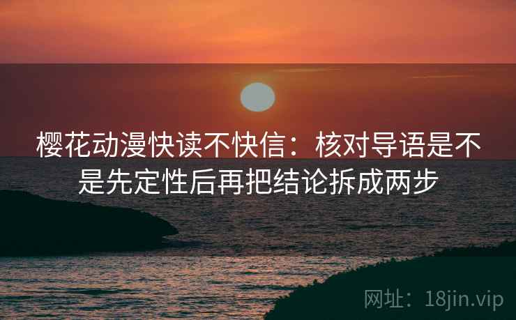 樱花动漫快读不快信：核对导语是不是先定性后再把结论拆成两步