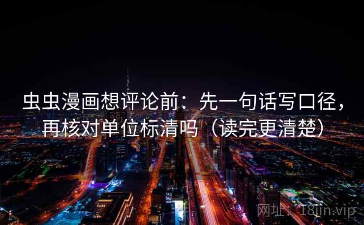 虫虫漫画想评论前：先一句话写口径，再核对单位标清吗（读完更清楚）
