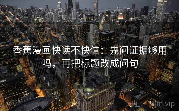 香蕉漫画快读不快信：先问证据够用吗，再把标题改成问句