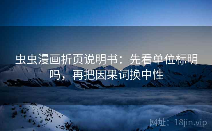 虫虫漫画折页说明书：先看单位标明吗，再把因果词换中性