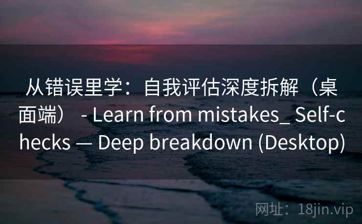 从错误里学：自我评估深度拆解（桌面端） - Learn from mistakes_ Self-checks — Deep breakdown (Desktop)
